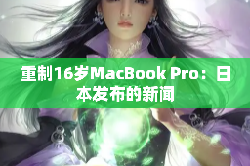 重制16岁MacBook Pro：日本发布的新闻