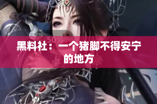 黑料社：一个猪脚不得安宁的地方