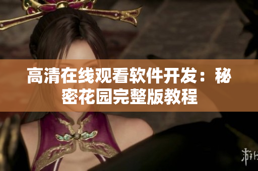 高清在线观看软件开发：秘密花园完整版教程