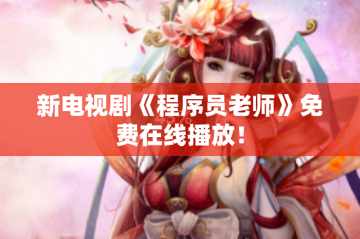 新电视剧《程序员老师》免费在线播放！