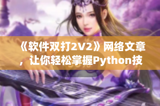 《软件双打2V2》网络文章，让你轻松掌握Python技能