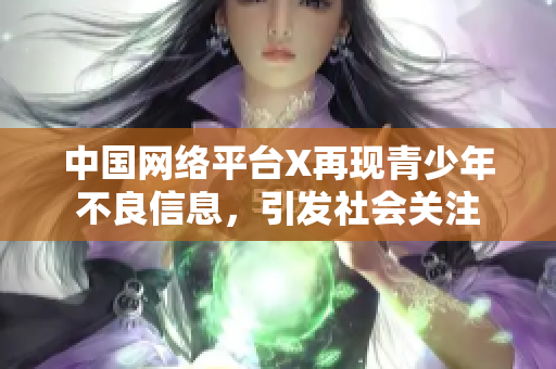 中国网络平台X再现青少年不良信息，引发社会关注