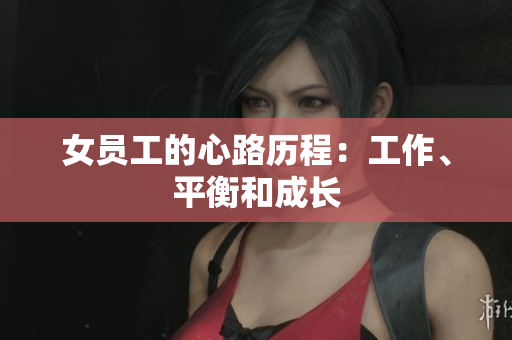 女员工的心路历程：工作、平衡和成长