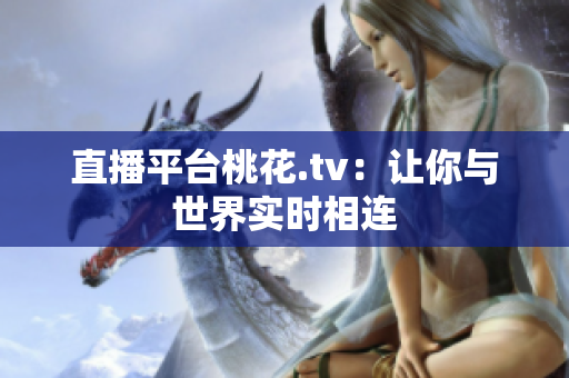 直播平台桃花.tv：让你与世界实时相连