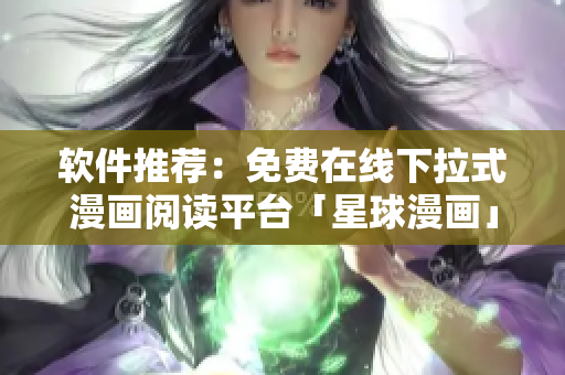 软件推荐：免费在线下拉式漫画阅读平台「星球漫画」
