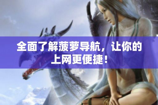 全面了解菠萝导航，让你的上网更便捷！