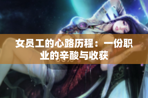 女员工的心路历程：一份职业的辛酸与收获