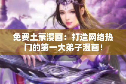 免费土豪漫画：打造网络热门的第一大弟子漫画！