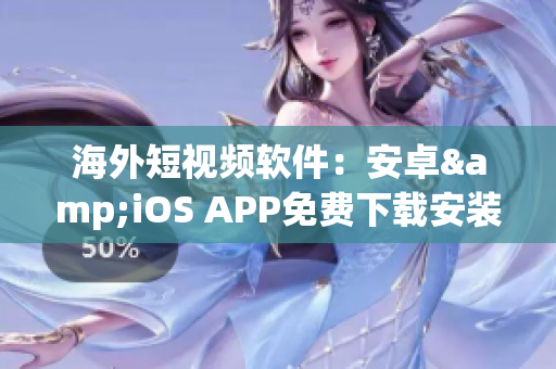 海外短视频软件：安卓&iOS APP免费下载安装！