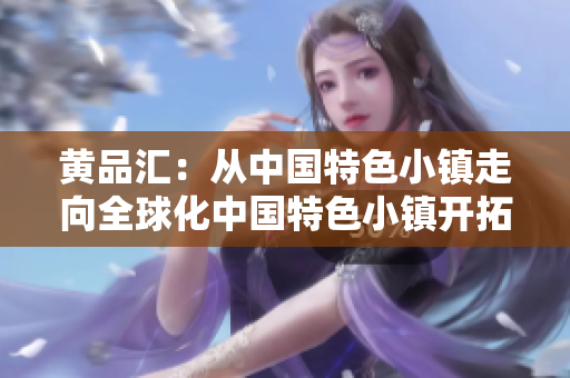 黄品汇：从中国特色小镇走向全球化中国特色小镇开拓全球市场