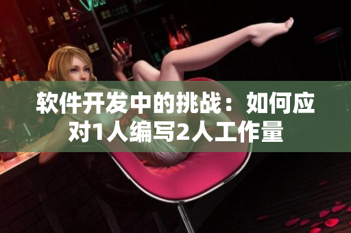 软件开发中的挑战：如何应对1人编写2人工作量
