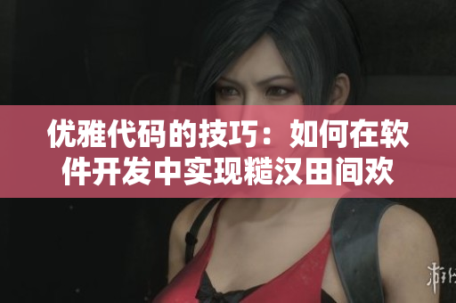 优雅代码的技巧：如何在软件开发中实现糙汉田间欢