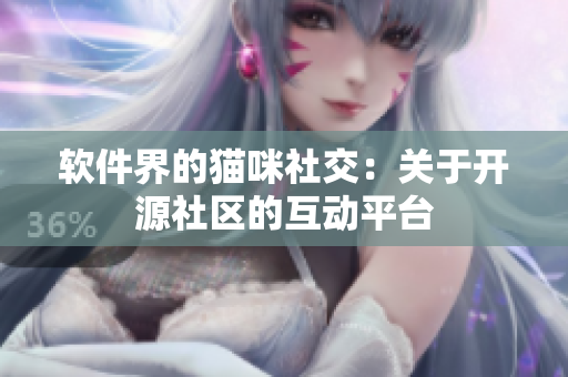 软件界的猫咪社交：关于开源社区的互动平台