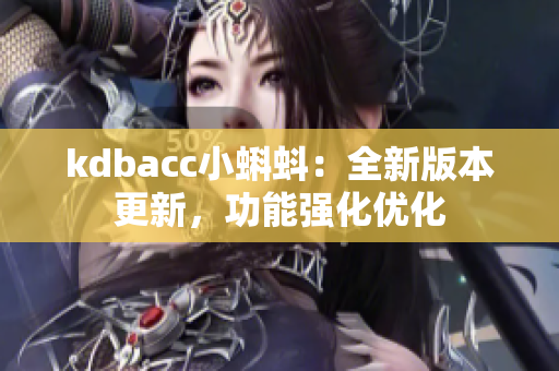 kdbacc小蝌蚪：全新版本更新，功能强化优化