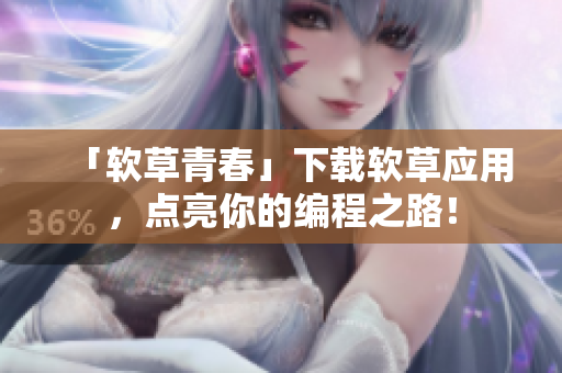 「软草青春」下载软草应用，点亮你的编程之路！