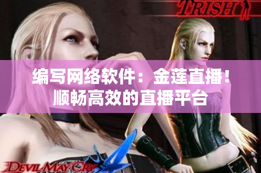 编写网络软件：金莲直播！顺畅高效的直播平台