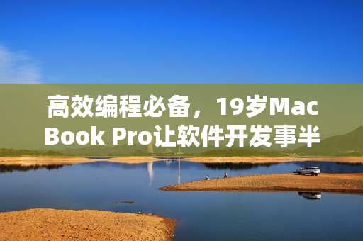 高效编程必备，19岁MacBook Pro让软件开发事半功倍