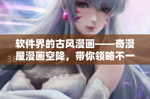 软件界的古风漫画——奇漫屋漫画空降，带你领略不一样的软件风情。