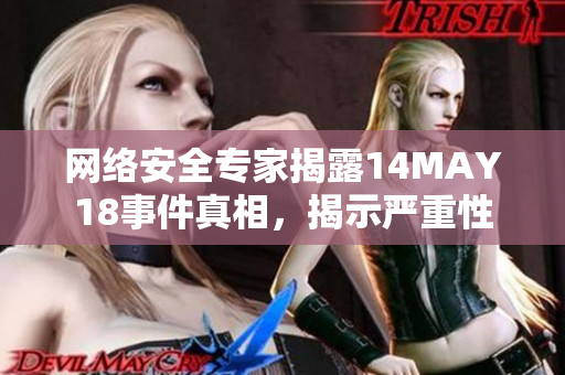 网络安全专家揭露14MAY18事件真相，揭示严重性