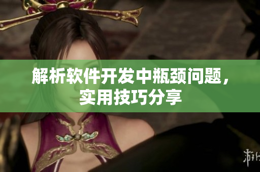 解析软件开发中瓶颈问题，实用技巧分享