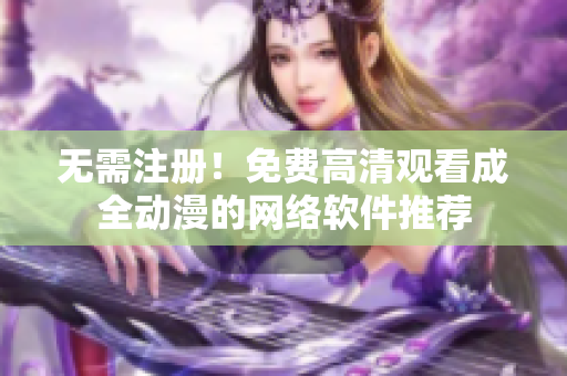 无需注册！免费高清观看成全动漫的网络软件推荐