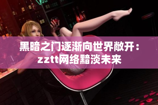 黑暗之门逐渐向世界敞开：zztt网络黯淡未来