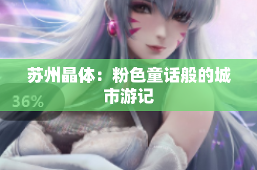 苏州晶体：粉色童话般的城市游记