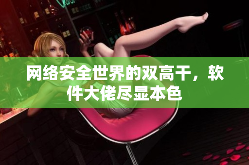 网络安全世界的双高干，软件大佬尽显本色