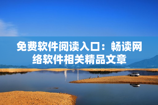 免费软件阅读入口：畅读网络软件相关精品文章