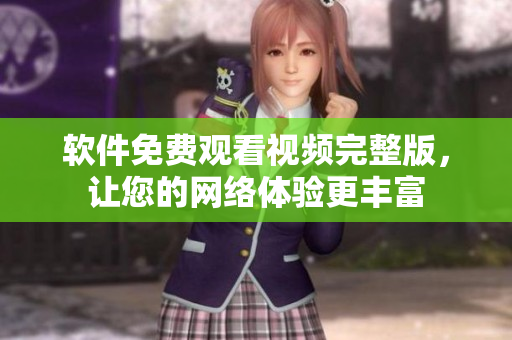 软件免费观看视频完整版，让您的网络体验更丰富