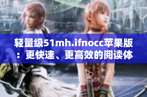 轻量级51mh.ifnocc苹果版：更快速、更高效的阅读体验