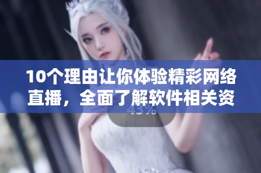 10个理由让你体验精彩网络直播，全面了解软件相关资讯！