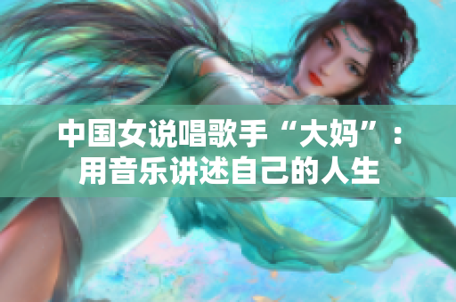 中国女说唱歌手“大妈”：用音乐讲述自己的人生