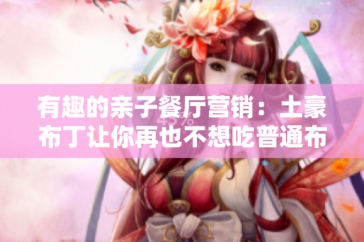 有趣的亲子餐厅营销：土豪布丁让你再也不想吃普通布丁！