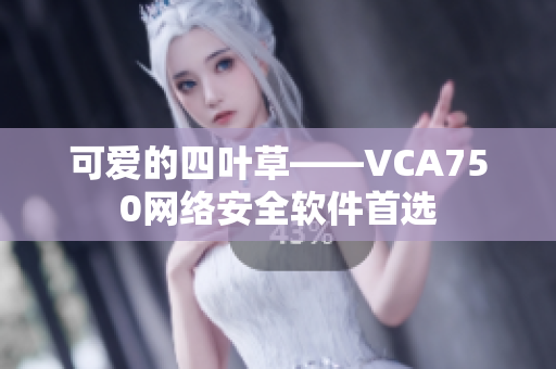 可爱的四叶草——VCA750网络安全软件首选
