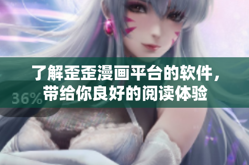 了解歪歪漫画平台的软件，带给你良好的阅读体验