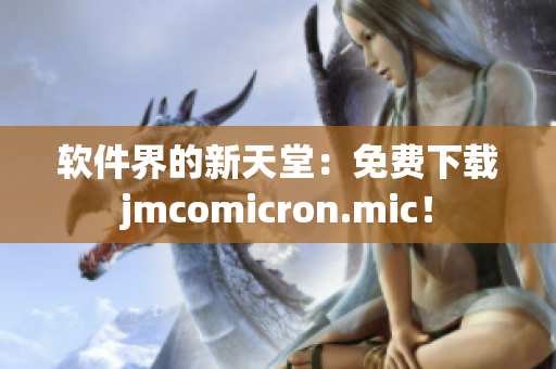 软件界的新天堂：免费下载jmcomicron.mic！
