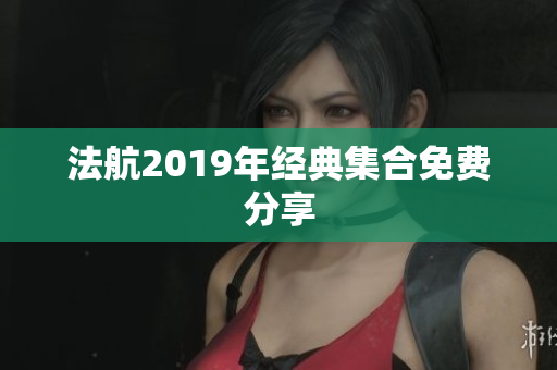 法航2019年经典集合免费分享