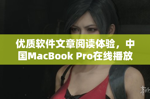优质软件文章阅读体验，中国MacBook Pro在线播放解析