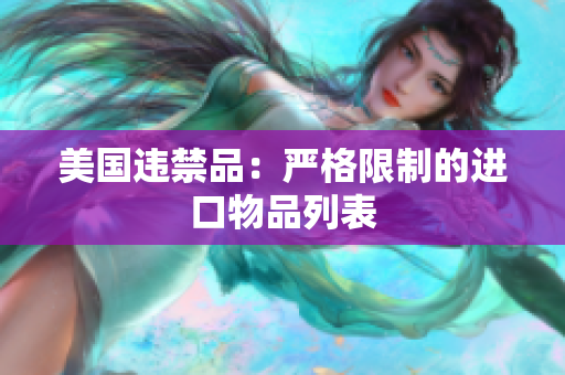 美国违禁品：严格限制的进口物品列表