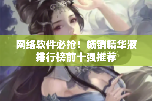 网络软件必抢！畅销精华液排行榜前十强推荐