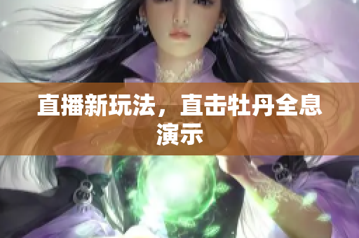 直播新玩法，直击牡丹全息演示