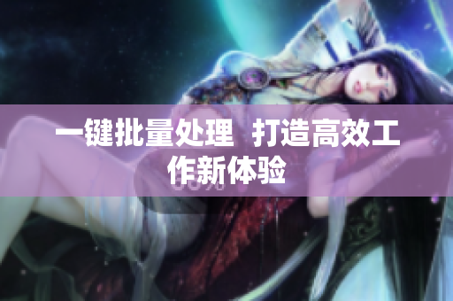 一键批量处理  打造高效工作新体验