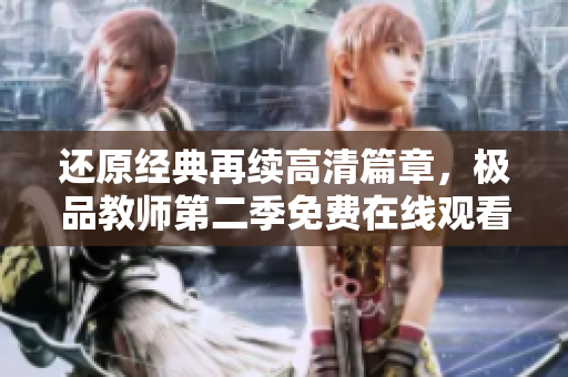还原经典再续高清篇章，极品教师第二季免费在线观看。