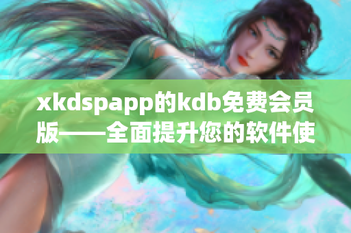 xkdspapp的kdb免费会员版——全面提升您的软件使用体验！