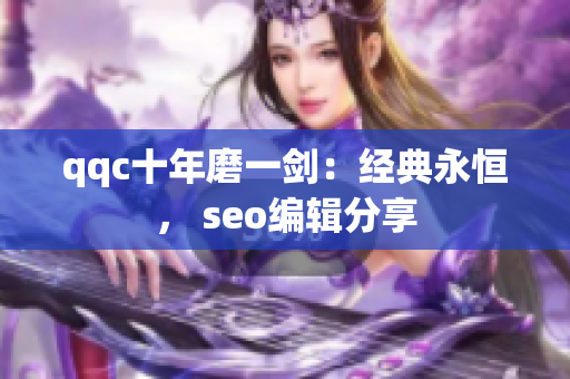 qqc十年磨一剑：经典永恒， seo编辑分享