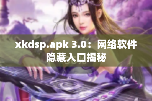 xkdsp.apk 3.0：网络软件隐藏入口揭秘