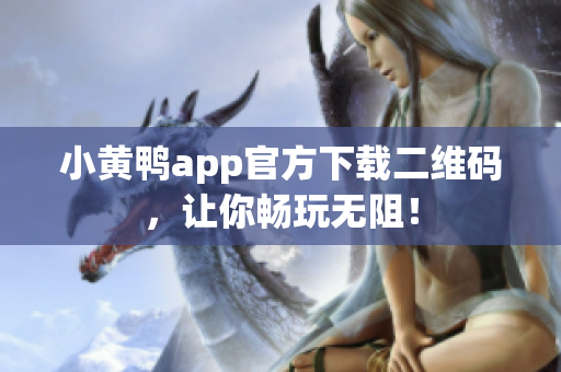 小黄鸭app官方下载二维码，让你畅玩无阻！