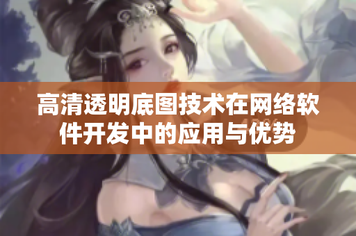 高清透明底图技术在网络软件开发中的应用与优势