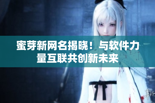 蜜芽新网名揭晓！与软件力量互联共创新未来